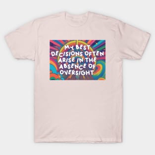 My best decisions often arise in the absence of oversight. T-Shirt